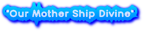 "Our Mother Ship Divine" "Our Mother Ship Divine"